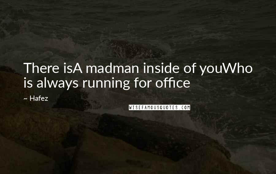 Hafez Quotes: There isA madman inside of youWho is always running for office