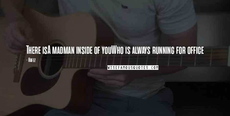 Hafez Quotes: There isA madman inside of youWho is always running for office