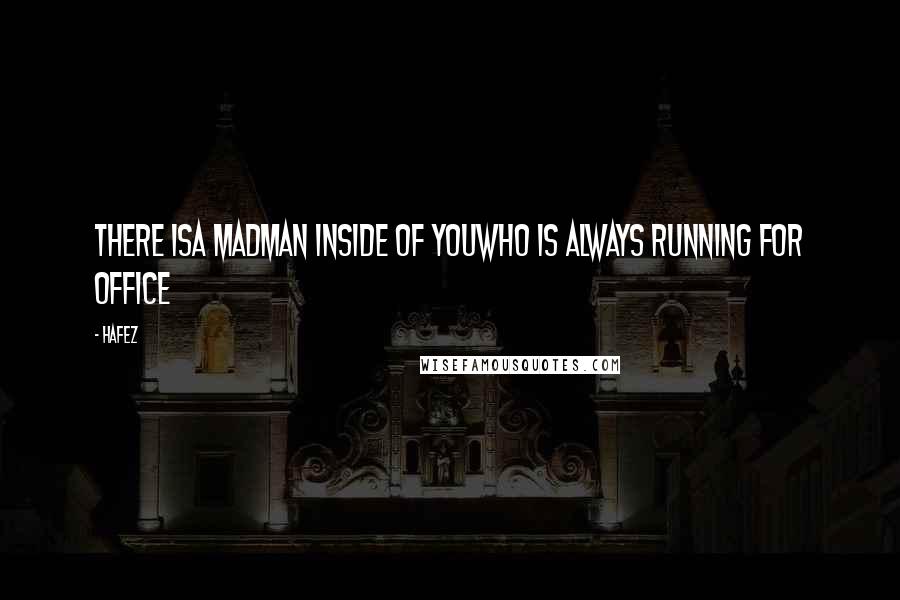 Hafez Quotes: There isA madman inside of youWho is always running for office