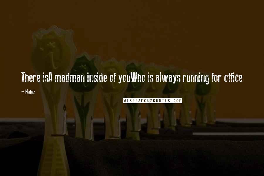 Hafez Quotes: There isA madman inside of youWho is always running for office