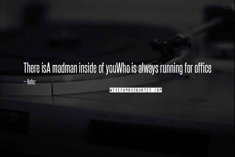 Hafez Quotes: There isA madman inside of youWho is always running for office