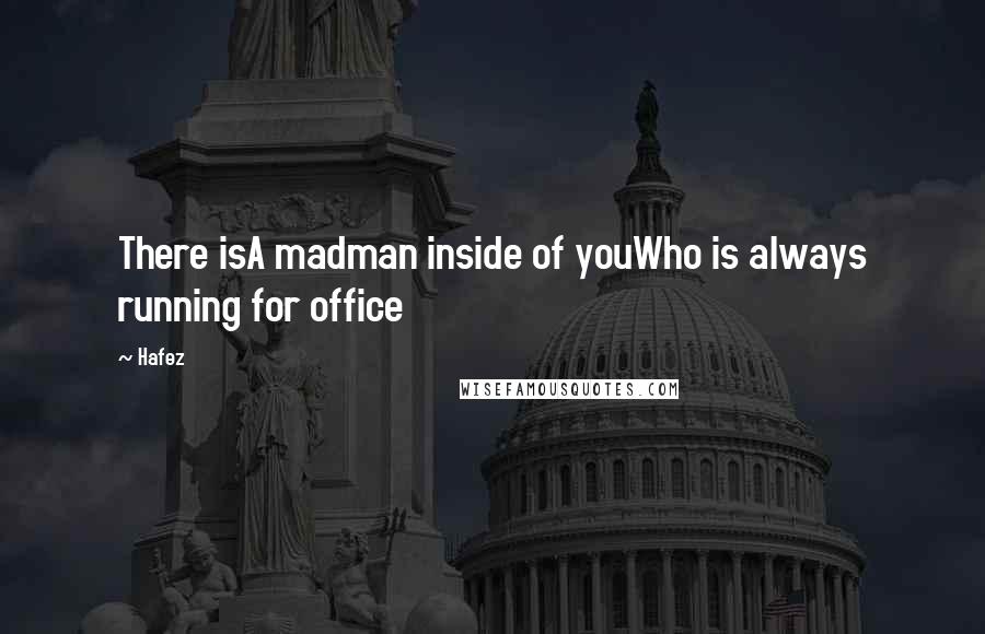 Hafez Quotes: There isA madman inside of youWho is always running for office