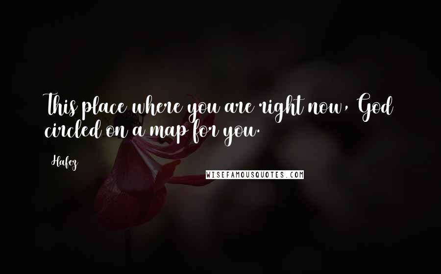 Hafez Quotes: This place where you are right now, God circled on a map for you.