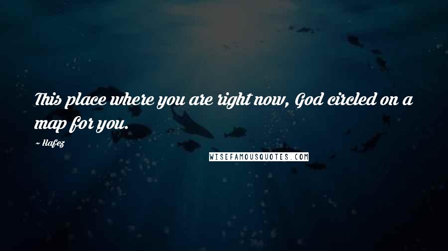 Hafez Quotes: This place where you are right now, God circled on a map for you.