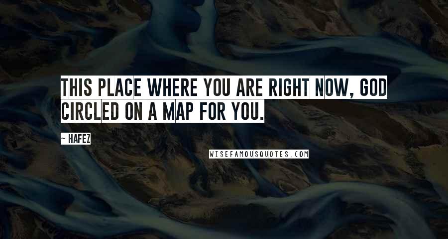 Hafez Quotes: This place where you are right now, God circled on a map for you.