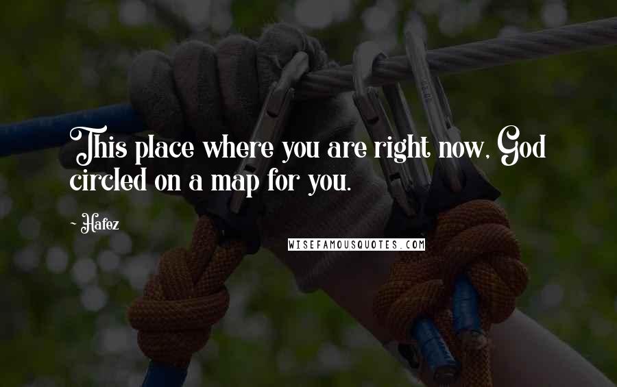 Hafez Quotes: This place where you are right now, God circled on a map for you.