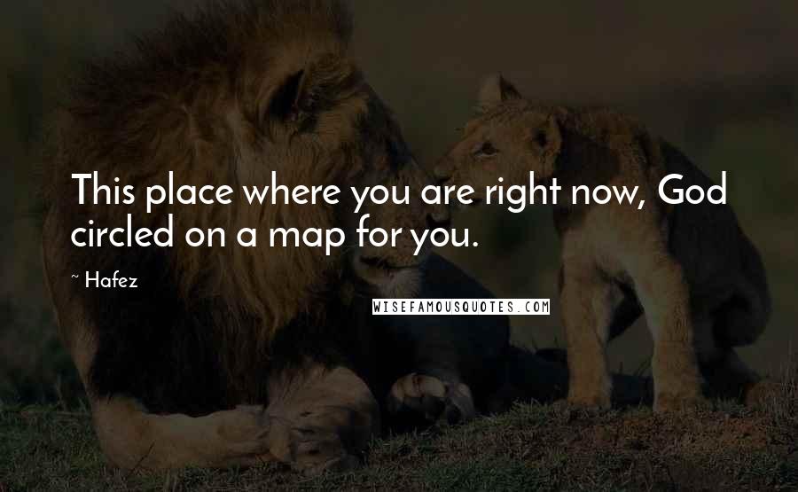 Hafez Quotes: This place where you are right now, God circled on a map for you.