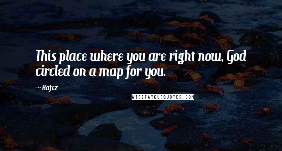 Hafez Quotes: This place where you are right now, God circled on a map for you.