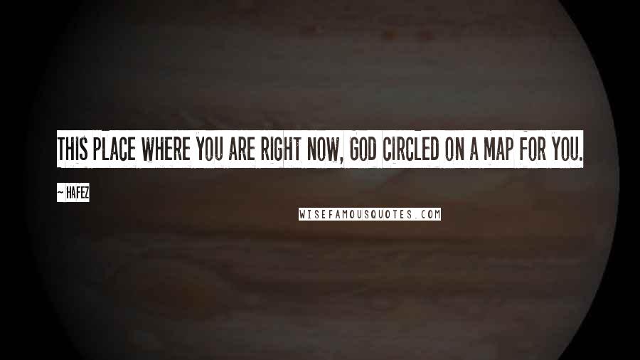 Hafez Quotes: This place where you are right now, God circled on a map for you.