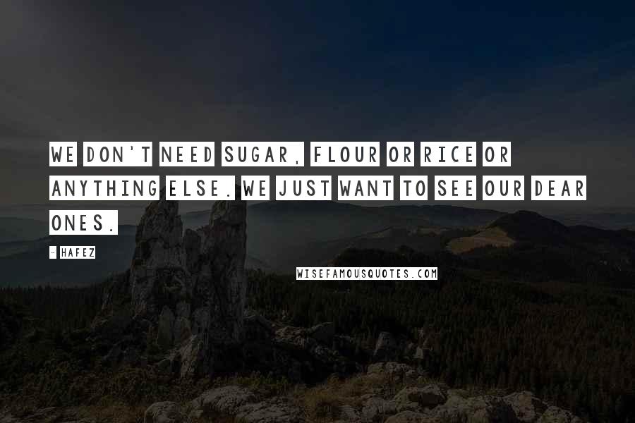 Hafez Quotes: We don't need sugar, flour or rice or anything else. We just want to see our dear ones.