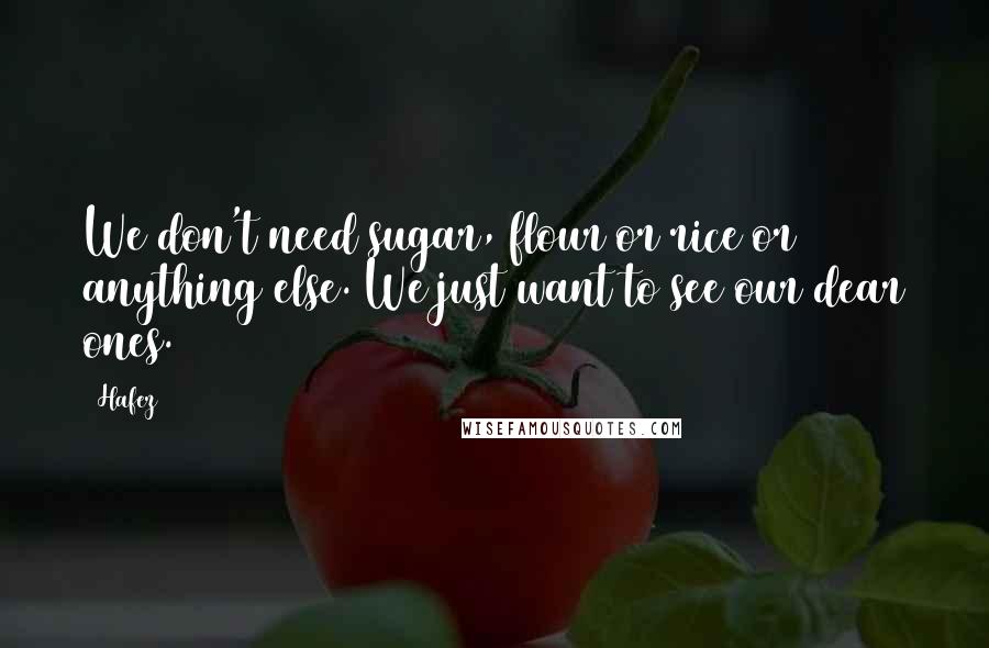 Hafez Quotes: We don't need sugar, flour or rice or anything else. We just want to see our dear ones.