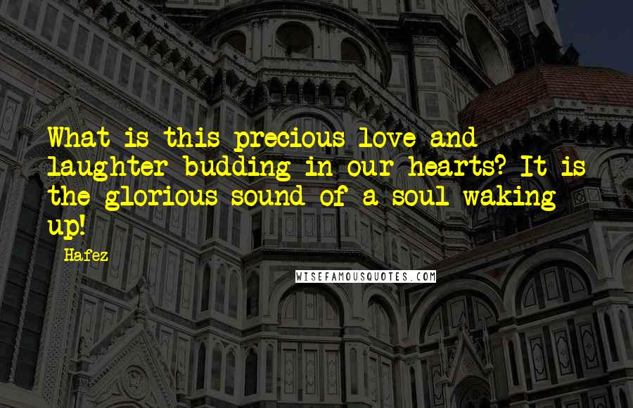 Hafez Quotes: What is this precious love and laughter budding in our hearts? It is the glorious sound of a soul waking up!