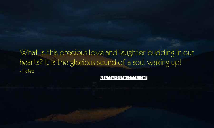 Hafez Quotes: What is this precious love and laughter budding in our hearts? It is the glorious sound of a soul waking up!