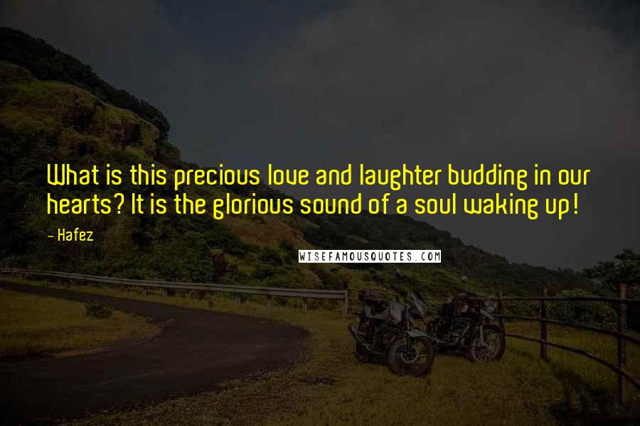 Hafez Quotes: What is this precious love and laughter budding in our hearts? It is the glorious sound of a soul waking up!