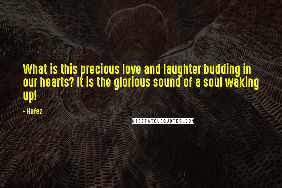 Hafez Quotes: What is this precious love and laughter budding in our hearts? It is the glorious sound of a soul waking up!