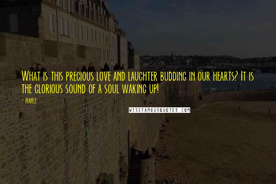 Hafez Quotes: What is this precious love and laughter budding in our hearts? It is the glorious sound of a soul waking up!