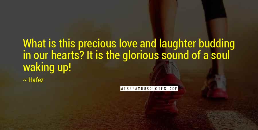 Hafez Quotes: What is this precious love and laughter budding in our hearts? It is the glorious sound of a soul waking up!