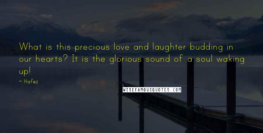 Hafez Quotes: What is this precious love and laughter budding in our hearts? It is the glorious sound of a soul waking up!