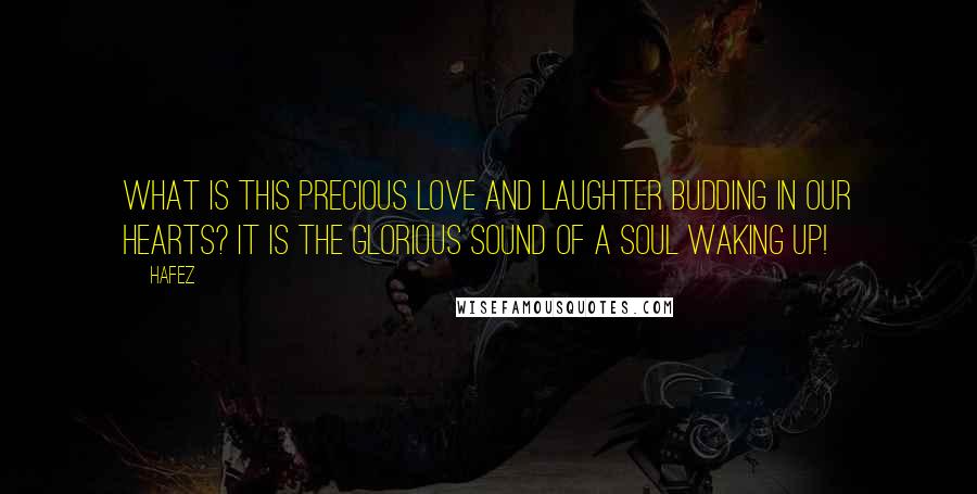 Hafez Quotes: What is this precious love and laughter budding in our hearts? It is the glorious sound of a soul waking up!