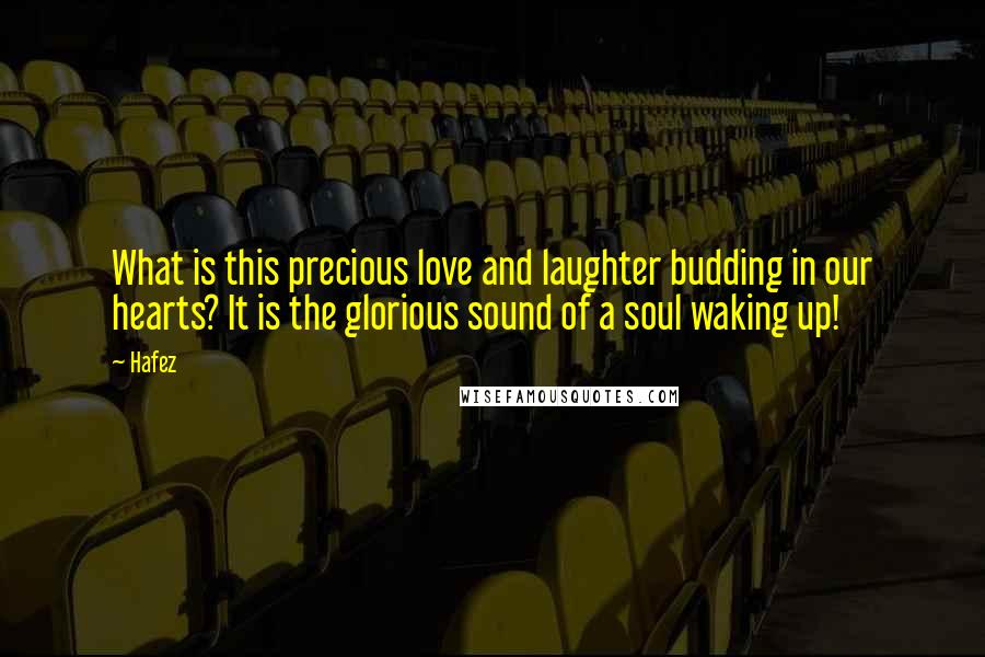 Hafez Quotes: What is this precious love and laughter budding in our hearts? It is the glorious sound of a soul waking up!