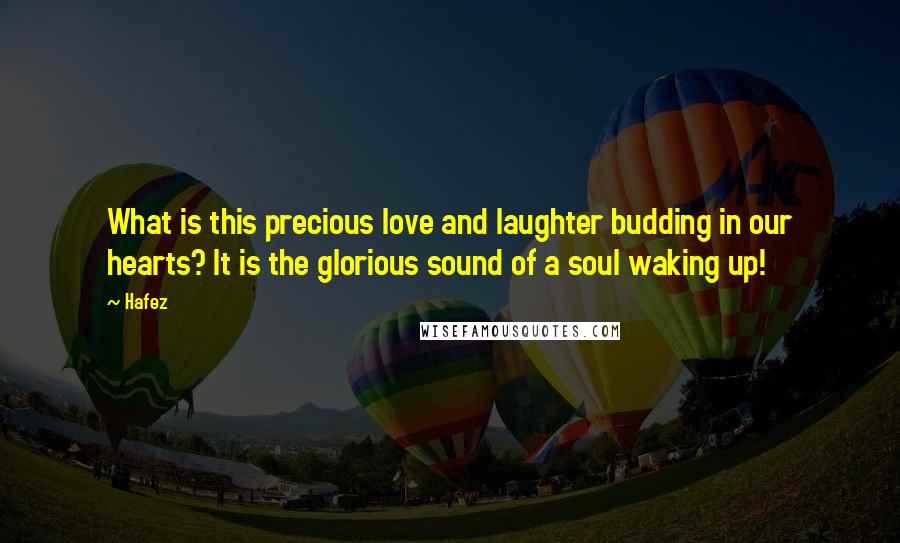 Hafez Quotes: What is this precious love and laughter budding in our hearts? It is the glorious sound of a soul waking up!