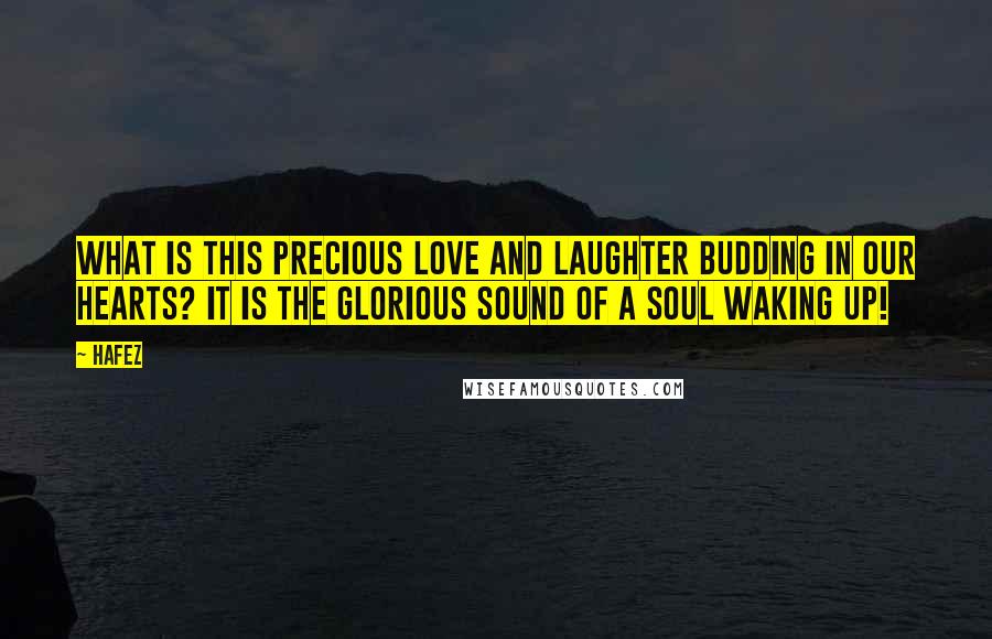 Hafez Quotes: What is this precious love and laughter budding in our hearts? It is the glorious sound of a soul waking up!