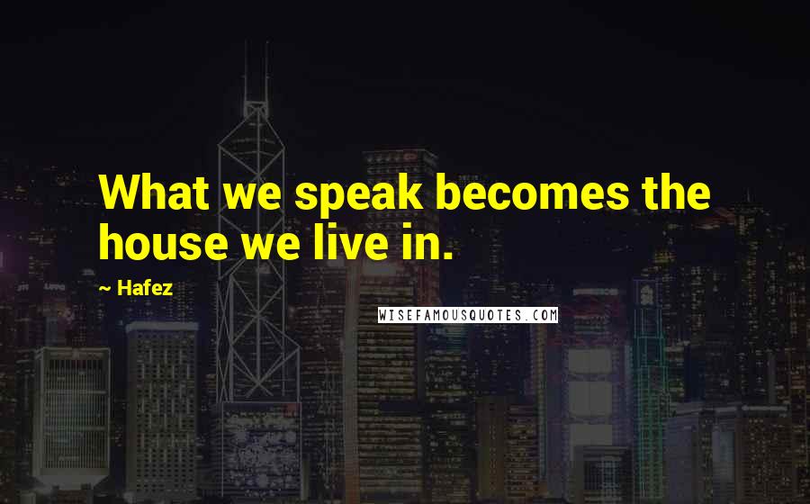 Hafez Quotes: What we speak becomes the house we live in.