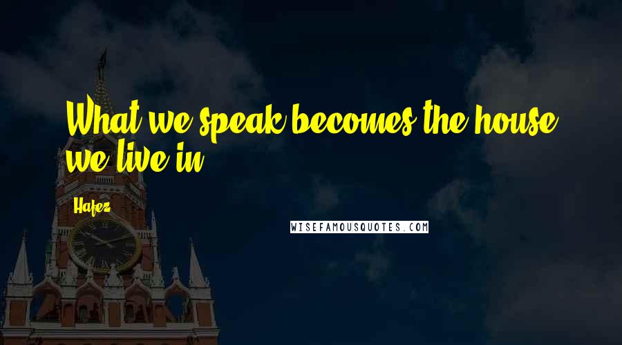 Hafez Quotes: What we speak becomes the house we live in.