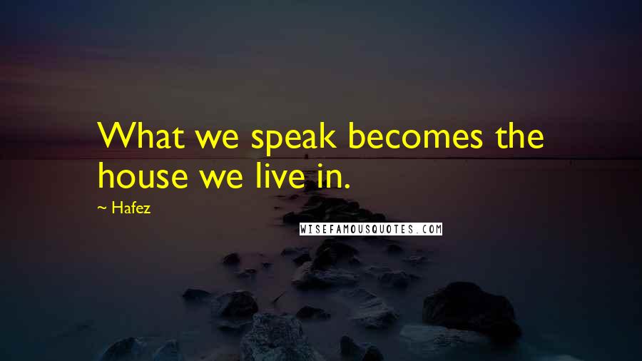 Hafez Quotes: What we speak becomes the house we live in.