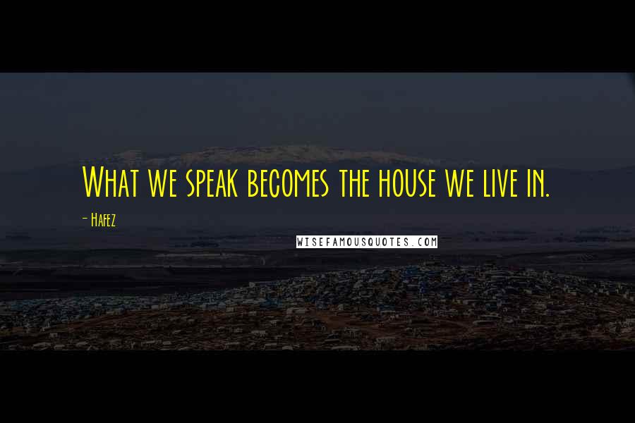 Hafez Quotes: What we speak becomes the house we live in.