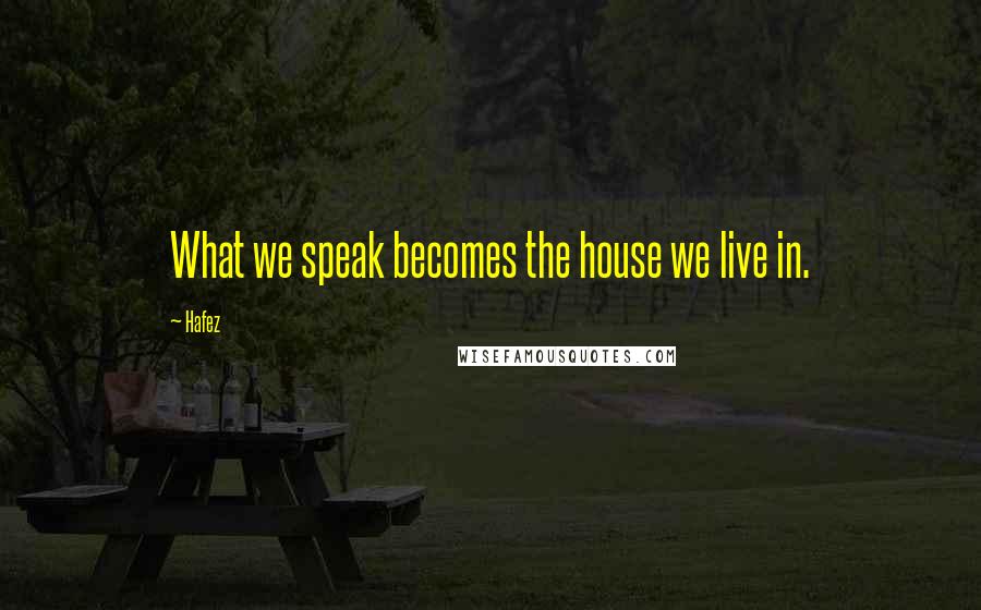 Hafez Quotes: What we speak becomes the house we live in.