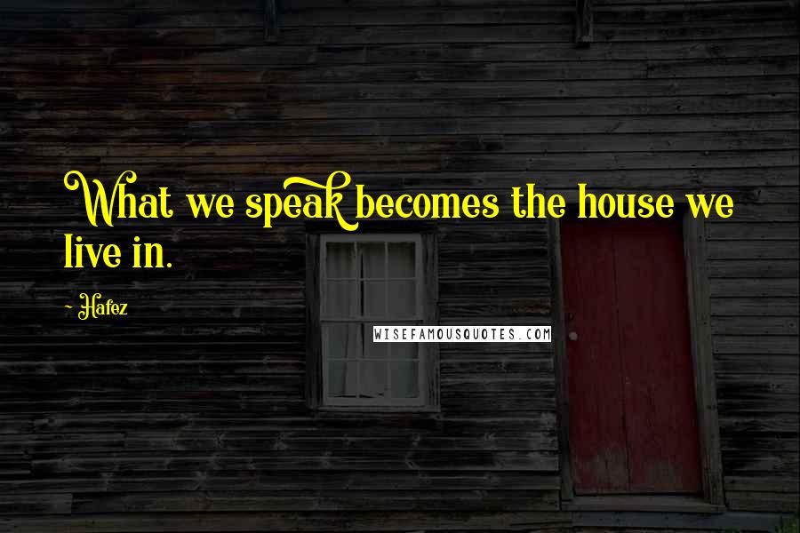 Hafez Quotes: What we speak becomes the house we live in.