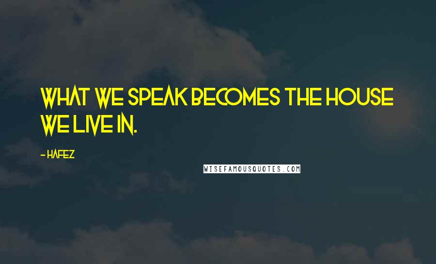 Hafez Quotes: What we speak becomes the house we live in.