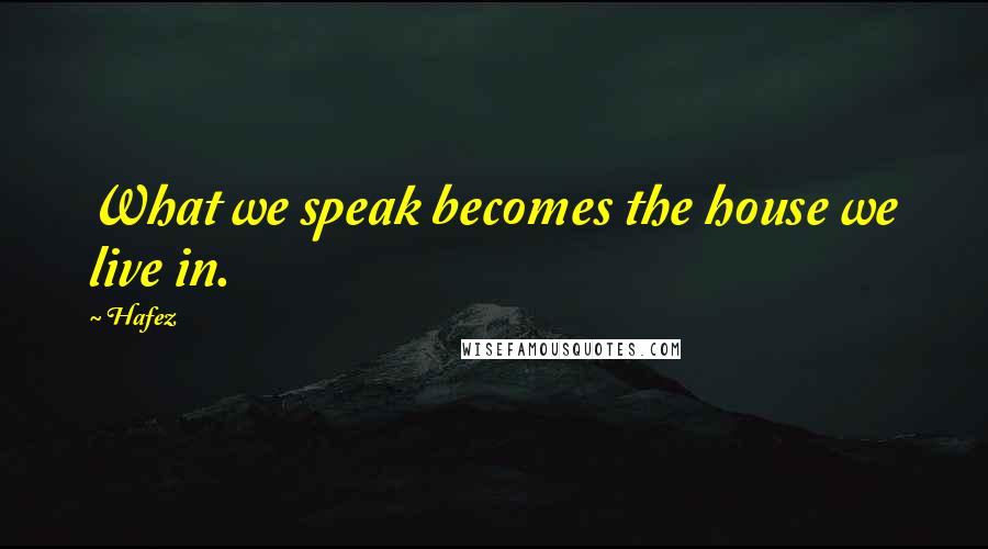 Hafez Quotes: What we speak becomes the house we live in.