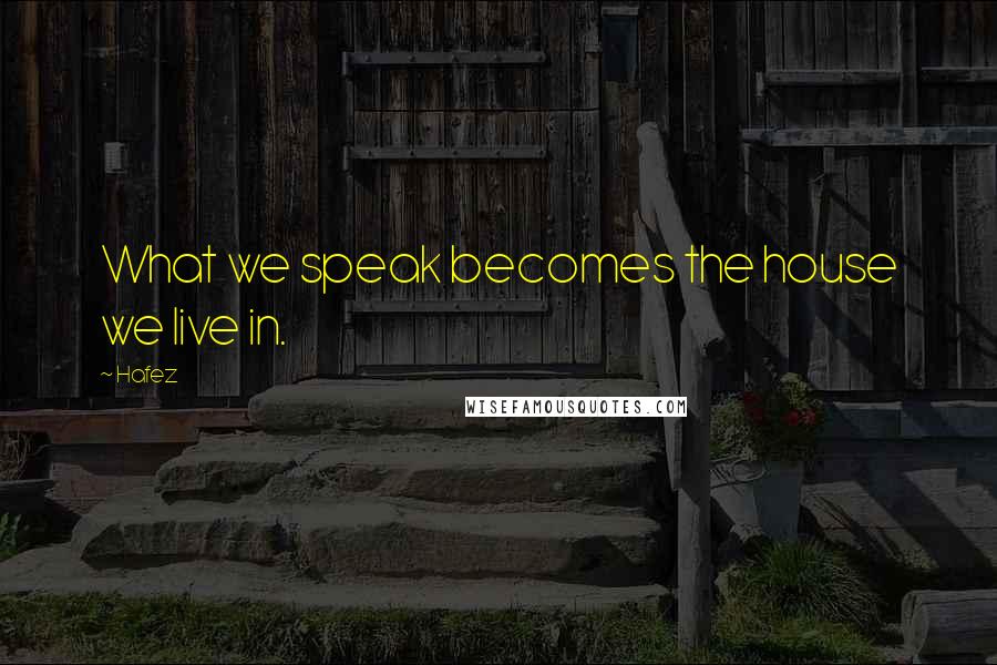 Hafez Quotes: What we speak becomes the house we live in.