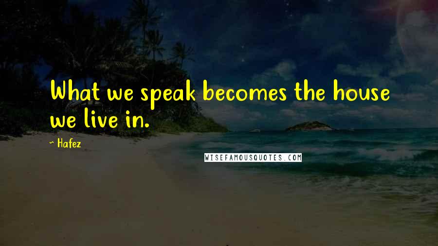 Hafez Quotes: What we speak becomes the house we live in.