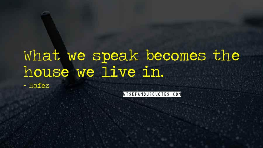 Hafez Quotes: What we speak becomes the house we live in.