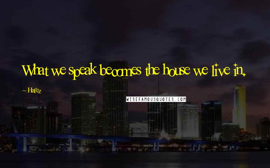 Hafez Quotes: What we speak becomes the house we live in.