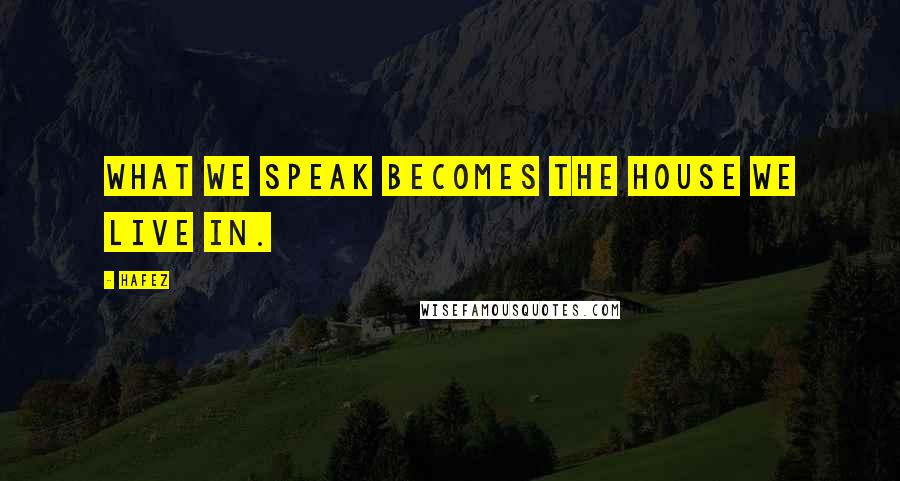 Hafez Quotes: What we speak becomes the house we live in.