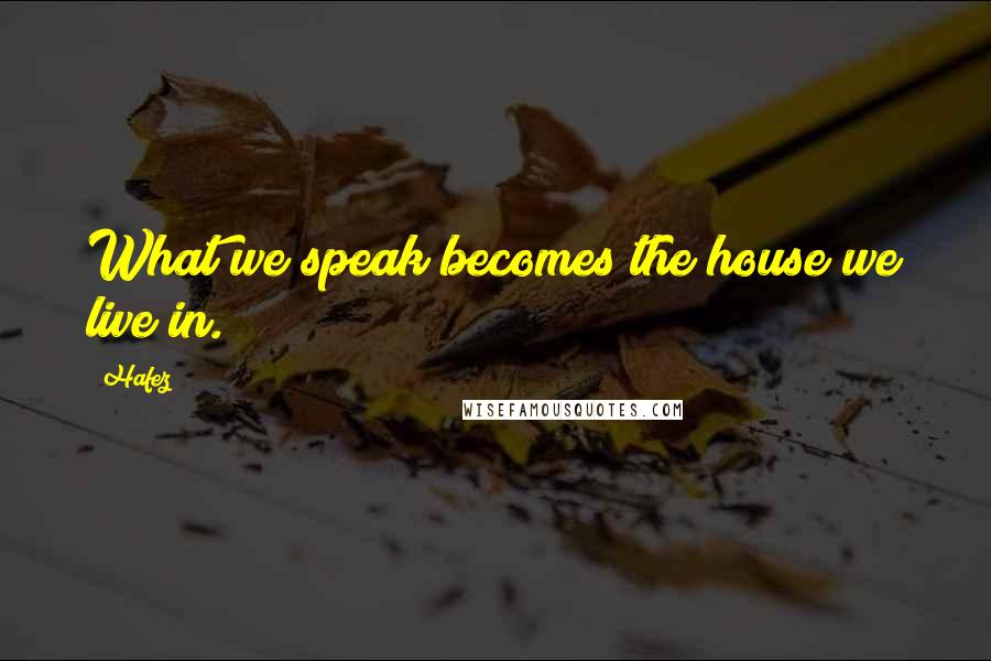 Hafez Quotes: What we speak becomes the house we live in.