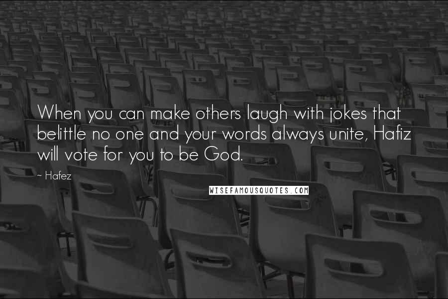 Hafez Quotes: When you can make others laugh with jokes that belittle no one and your words always unite, Hafiz will vote for you to be God.