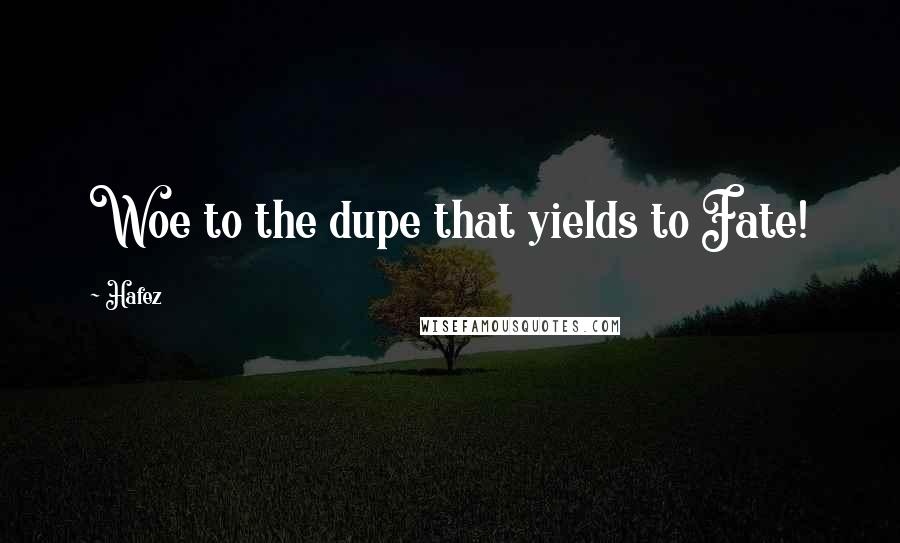 Hafez Quotes: Woe to the dupe that yields to Fate!