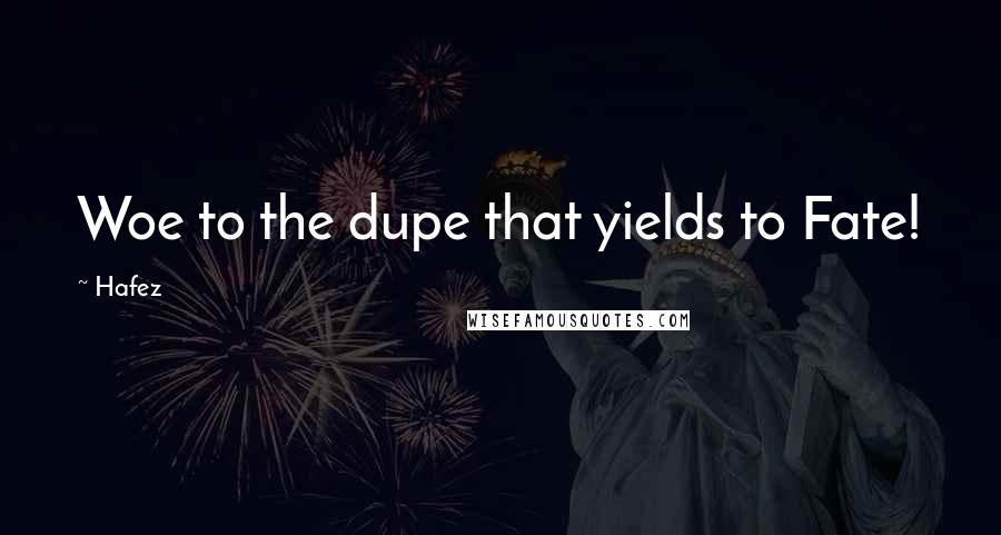 Hafez Quotes: Woe to the dupe that yields to Fate!