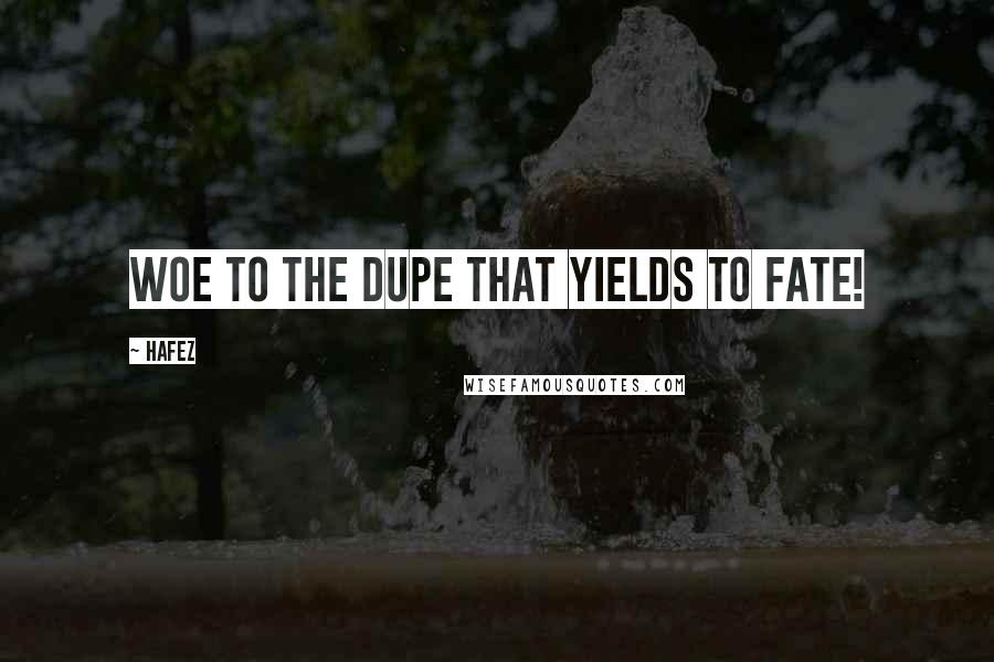 Hafez Quotes: Woe to the dupe that yields to Fate!