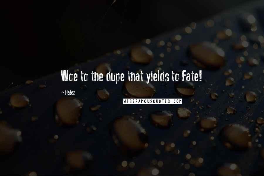 Hafez Quotes: Woe to the dupe that yields to Fate!