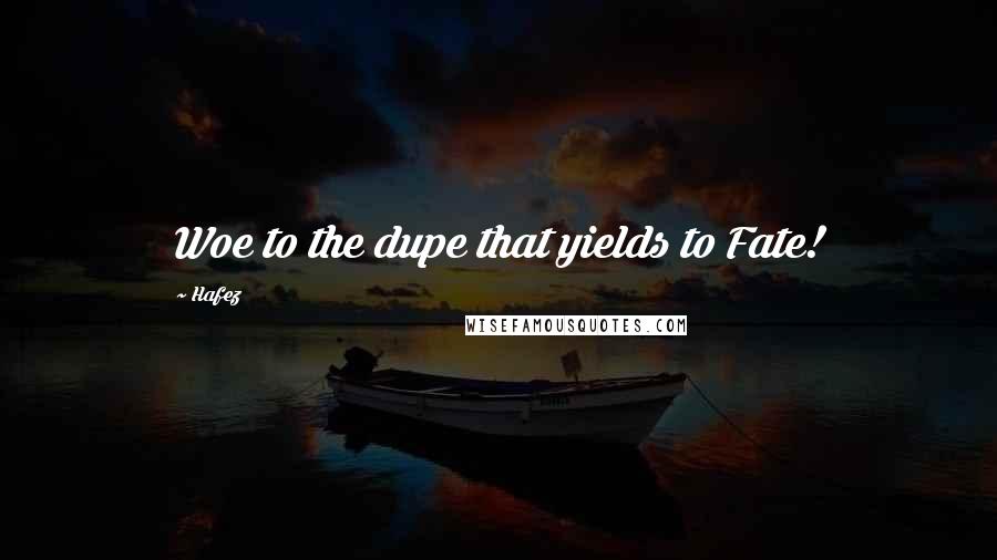 Hafez Quotes: Woe to the dupe that yields to Fate!