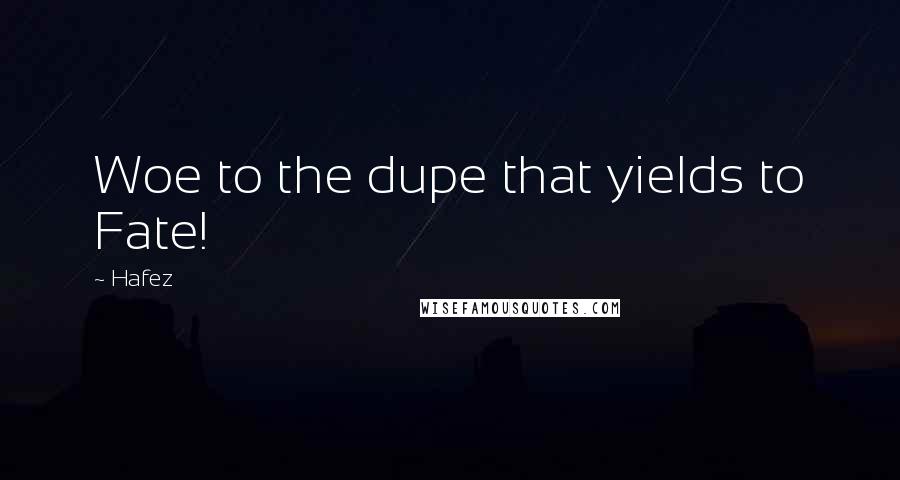 Hafez Quotes: Woe to the dupe that yields to Fate!