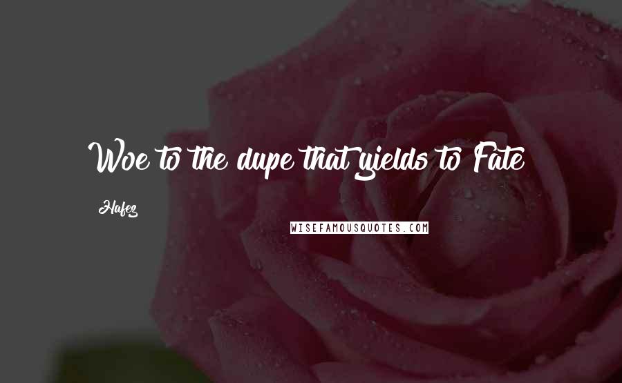 Hafez Quotes: Woe to the dupe that yields to Fate!