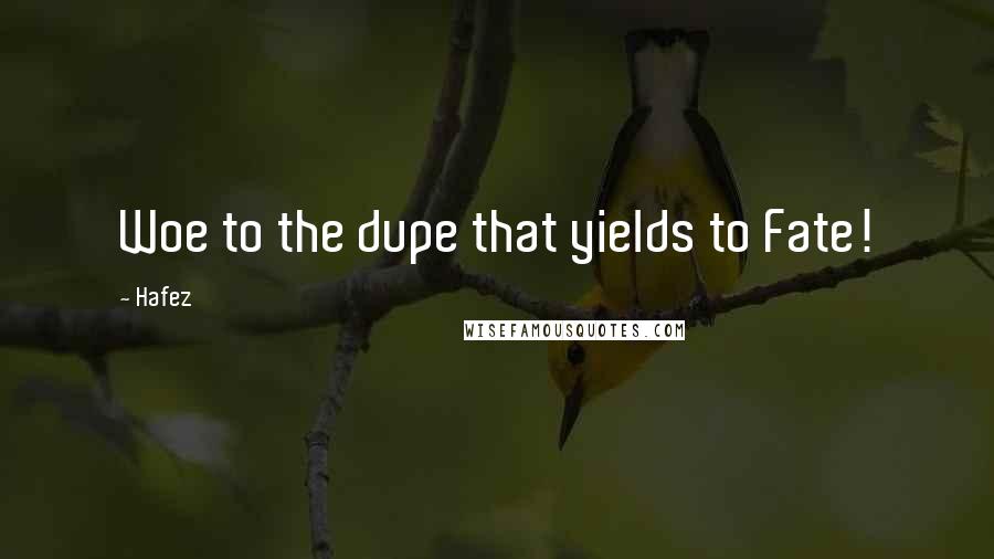 Hafez Quotes: Woe to the dupe that yields to Fate!