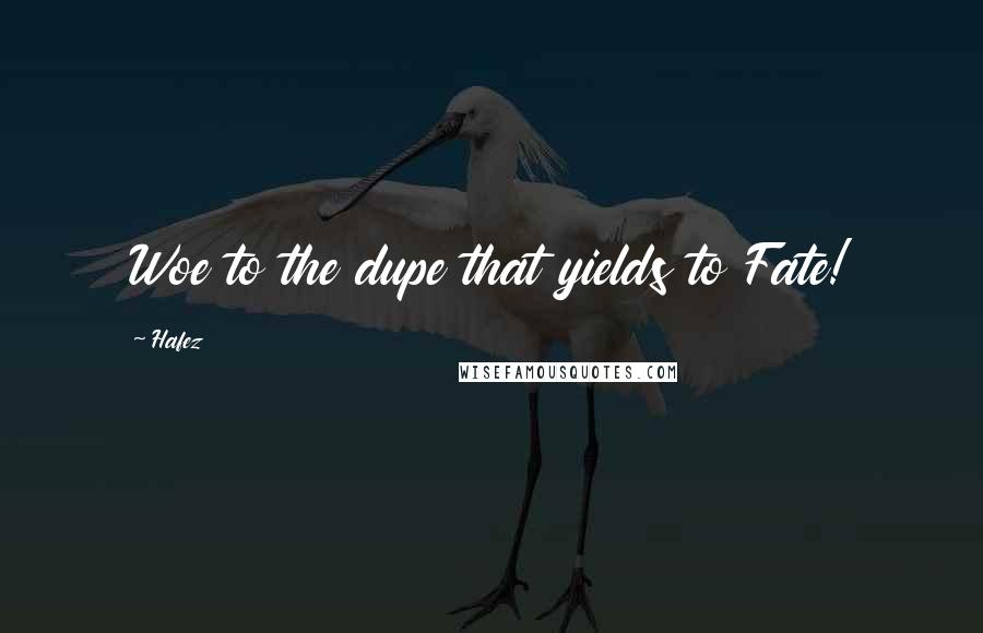 Hafez Quotes: Woe to the dupe that yields to Fate!